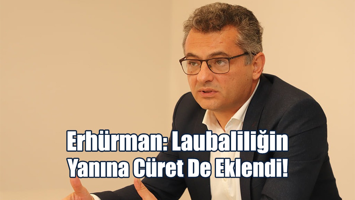 Erhürman: Laubaliliğin Yanına Cüret De Eklendi!