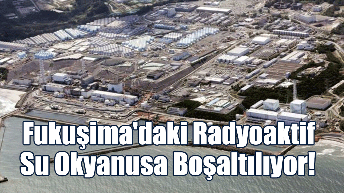 Fukuşima'daki Radyoaktif Su Okyanusa Boşaltılıyor!