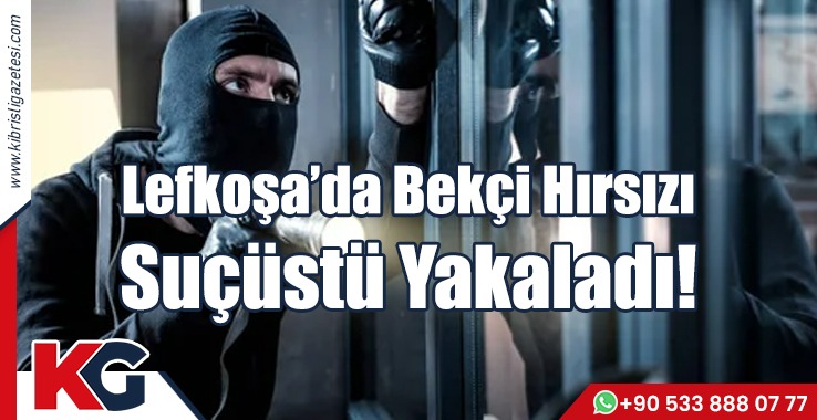 Lefkoşa’da Bekçi Hırsızı Suçüstü Yakaladı!