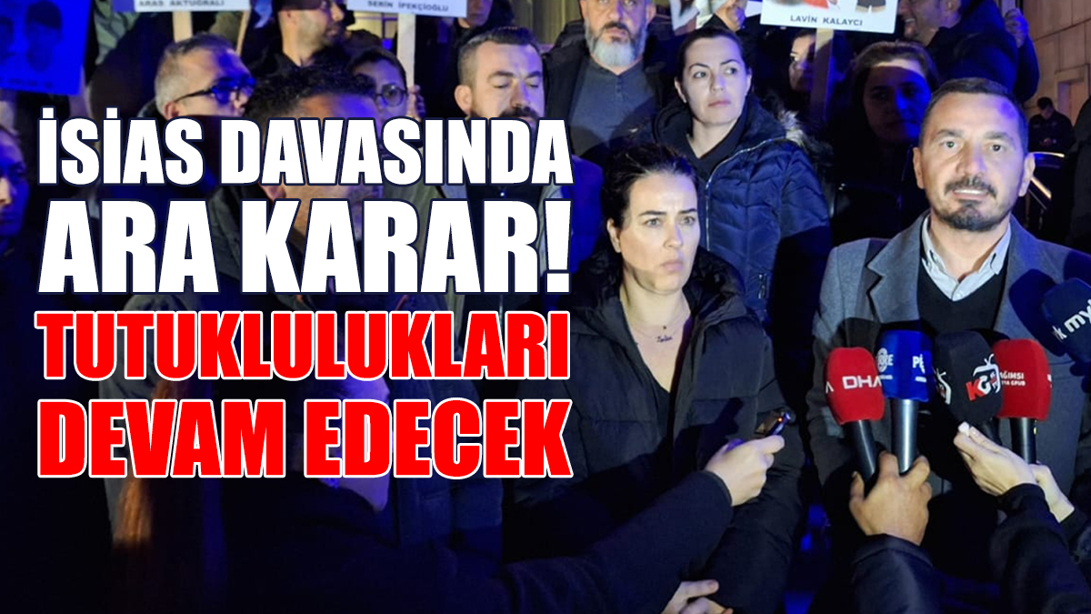 İSİAS DAVASINDA ARA KARAR! TUTUKLULUKLARI DEVAM EDECEK
