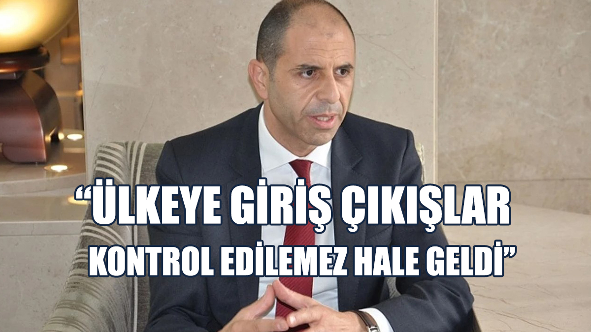 Özersay: Ülkeye Giriş Çıkışlar Kontrol Edilemez Hale Geldi