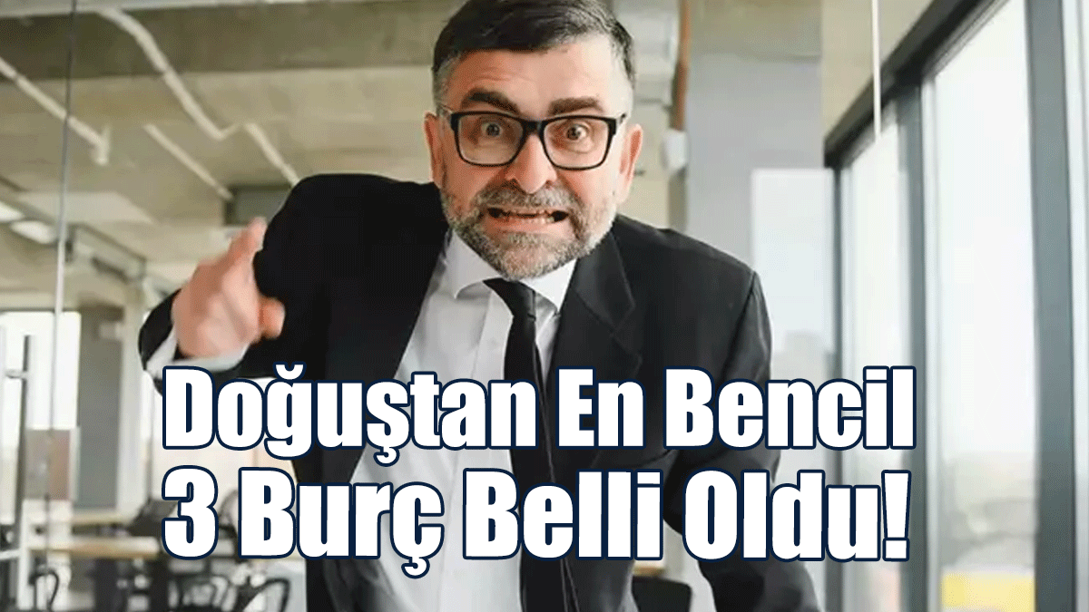Doğuştan En Bencil 3 Burç Belli Oldu!