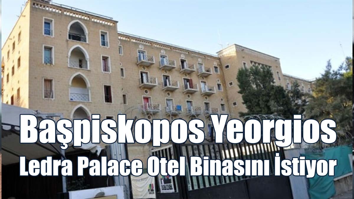 Başpiskopos Yeorgios Ledra Palace Otel Binasını İstiyor
