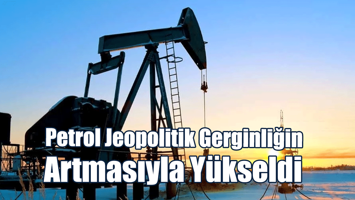 Petrol Jeopolitik Gerginliğin Artmasıyla Yükseldi