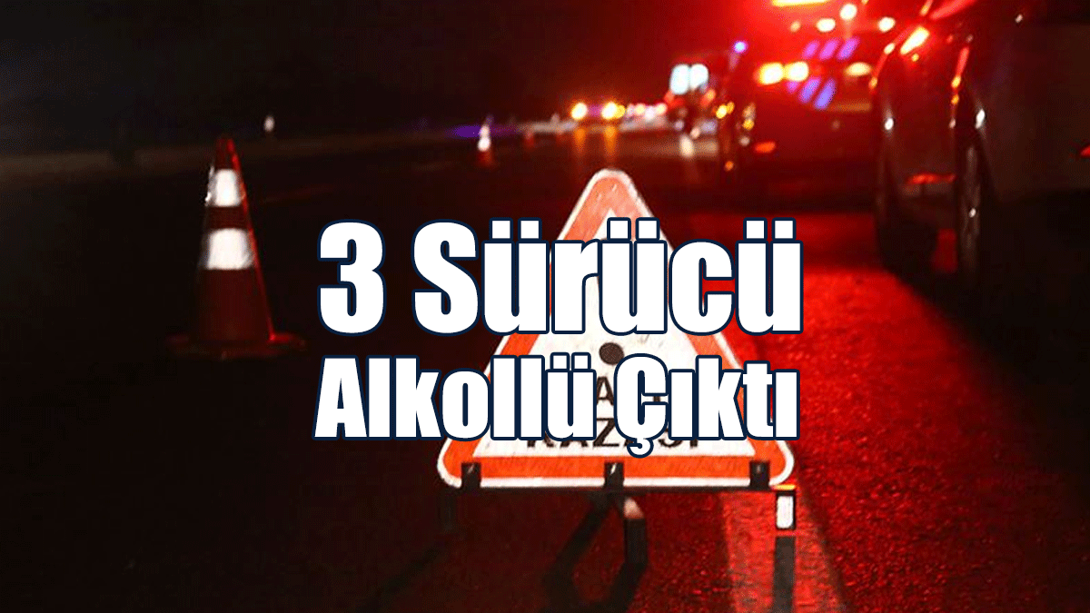 3 Sürücü Alkollü Çıktı
