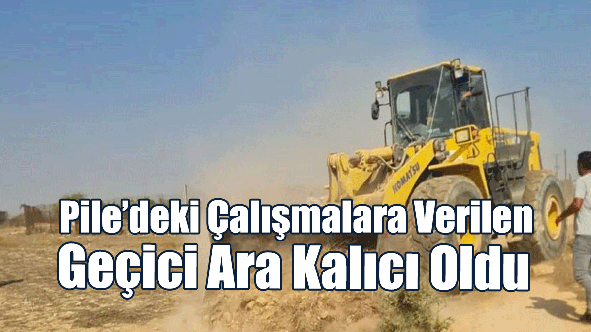 Pile’deki Çalışmalara Verilen Geçici Ara Kalıcı Oldu