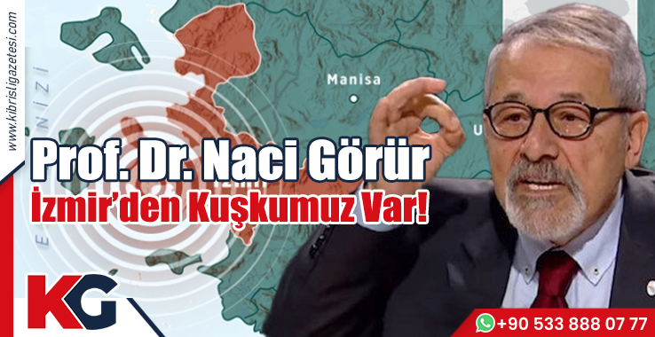 Prof. Dr. Naci Görür: İzmir’den Kuşkumuz Var!
