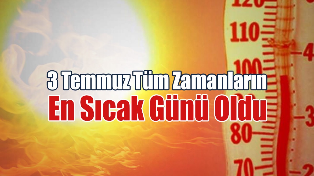 3 Temmuz Tüm Zamanların En Sıcak Günü Oldu