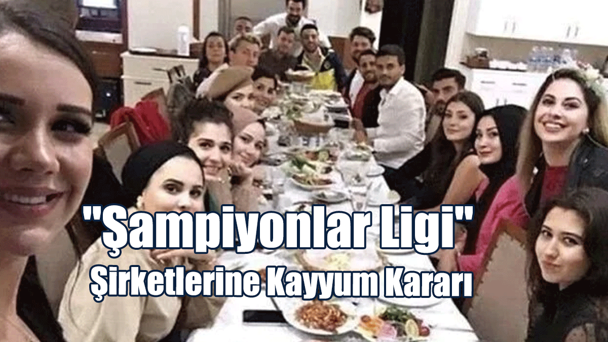"Şampiyonlar Ligi" Şirketlerine Kayyum Kararı