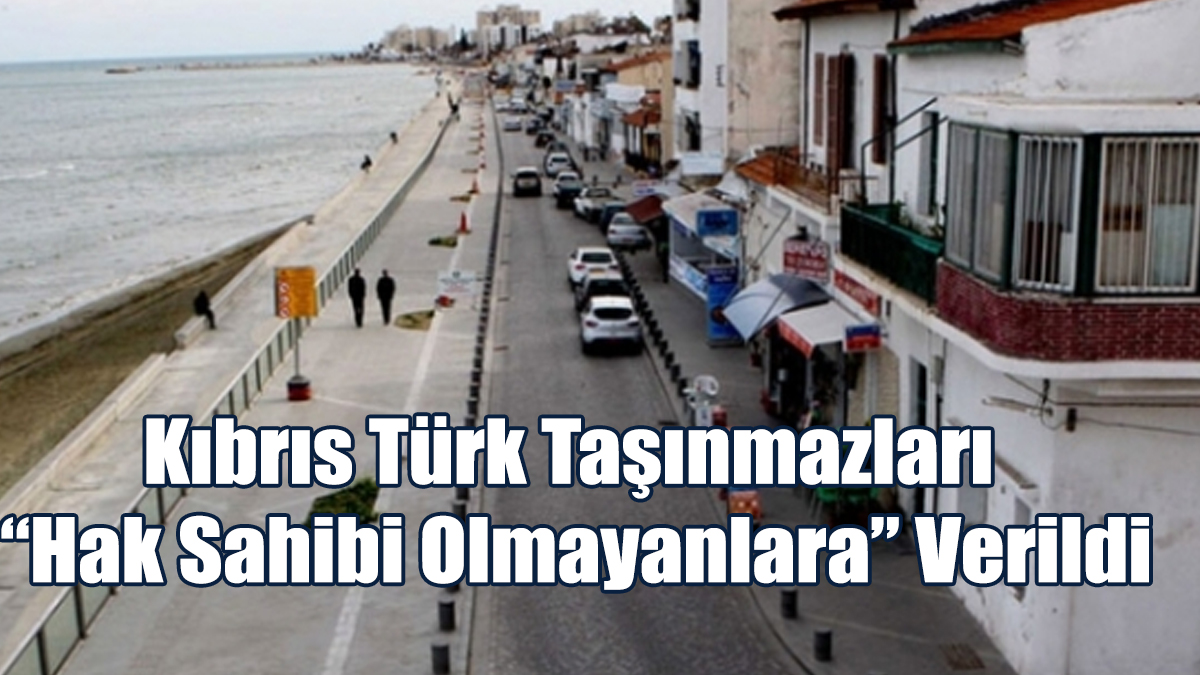 Kıbrıs Türk Taşınmazları “Hak Sahibi Olmayanlara” Verildi