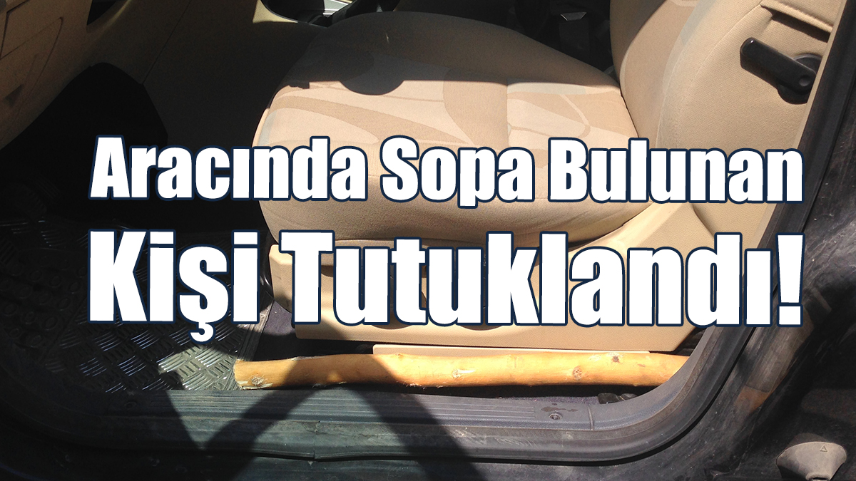 Aracında Sopa Bulunan Kişi Tutuklandı!