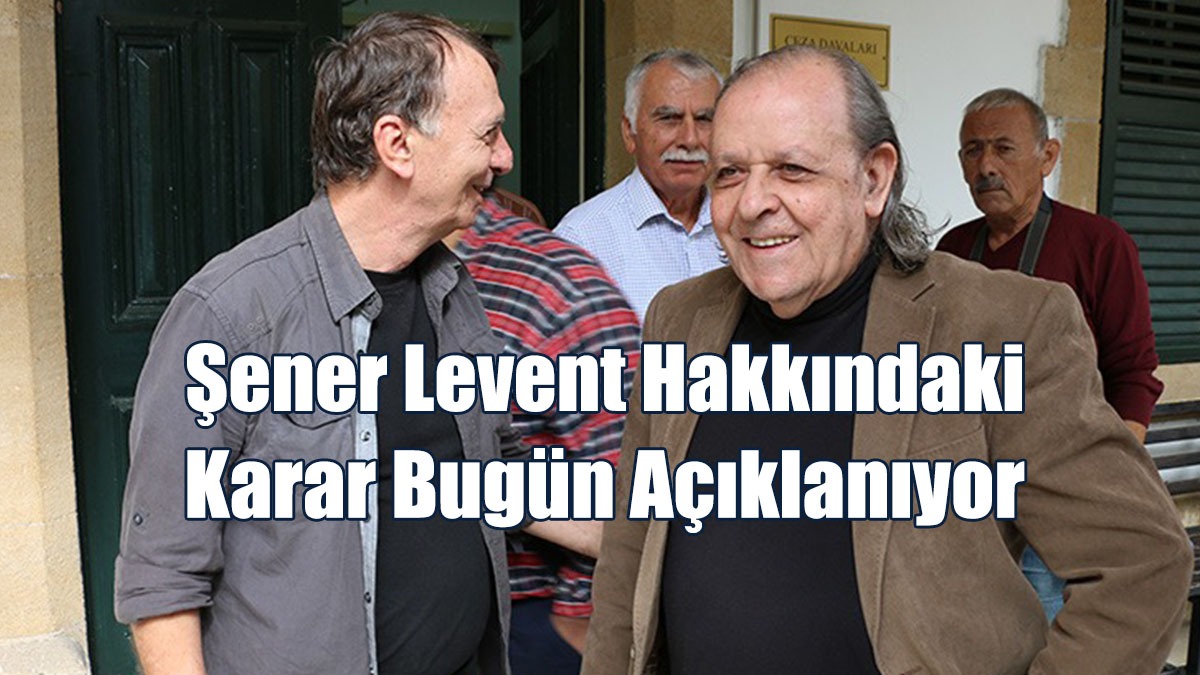 Şener Levent Hakkındaki İstinaf Kararı Bugün Açıklanıyor