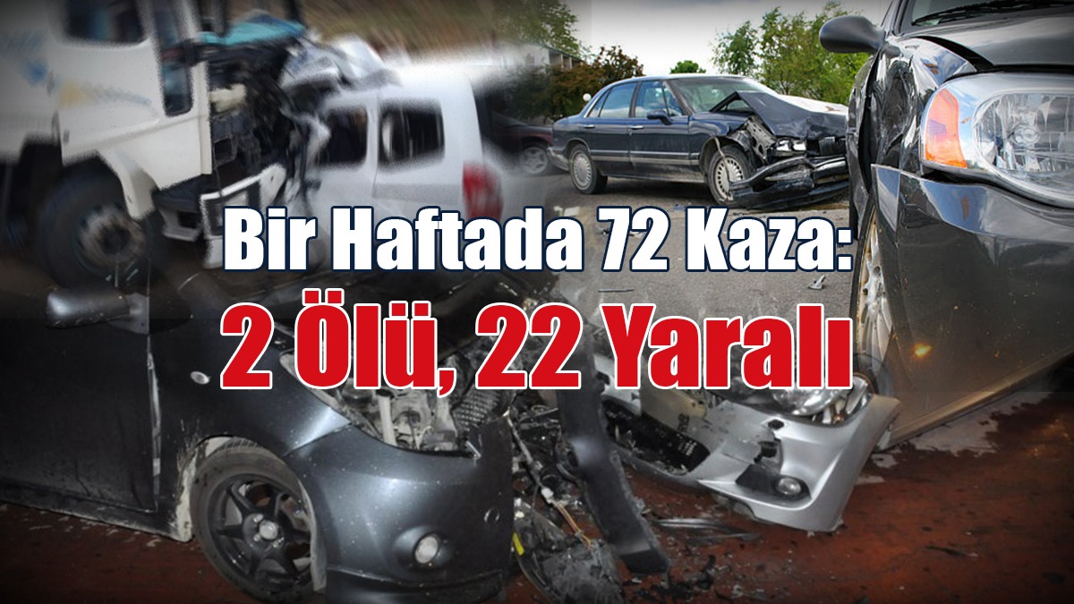 Bir Haftada 72 Kaza: 2 Ölü, 22 Yaralı
