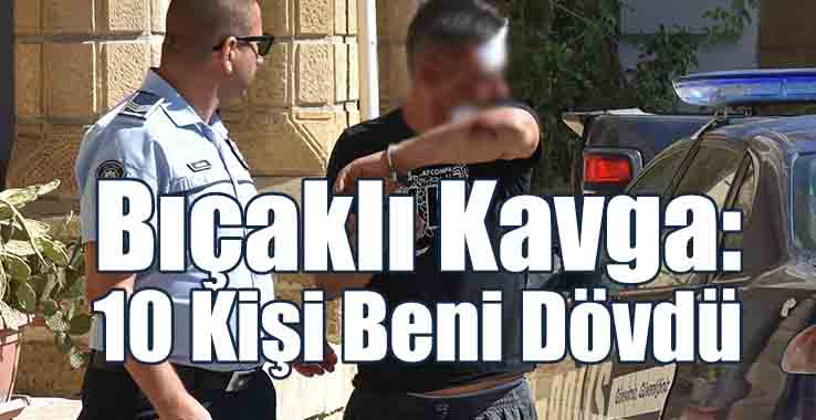 Bıçaklı Kavga: 10 Kişi Beni Dövdü
