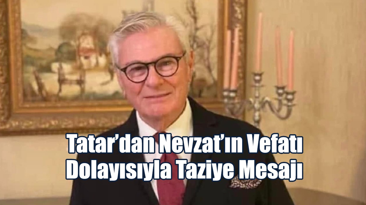 Tatar’dan Nevzat’ın Vefatı Dolayısıyla Taziye Mesajı