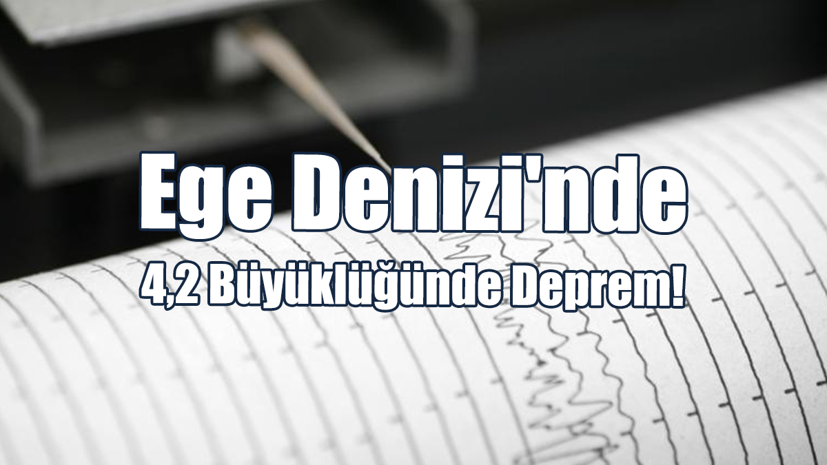 Ege Denizi'nde 4,2 Büyüklüğünde Deprem!