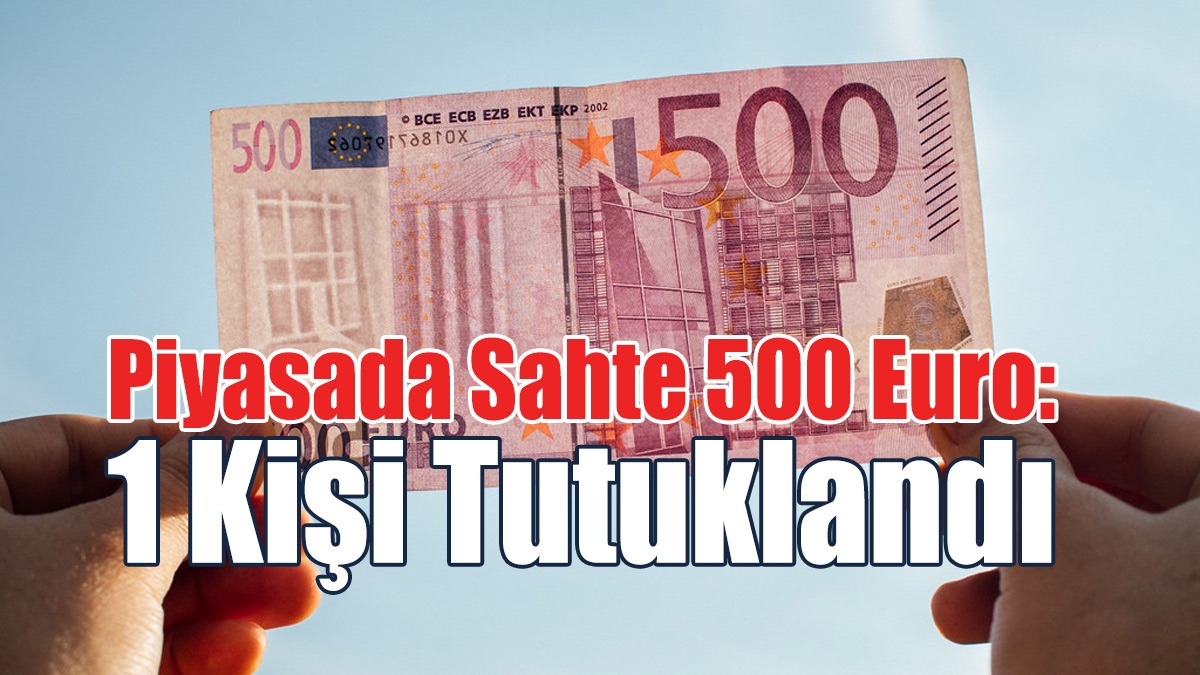 Sahte 500 Euro Kullanan 1 Kişi Tutuklandı