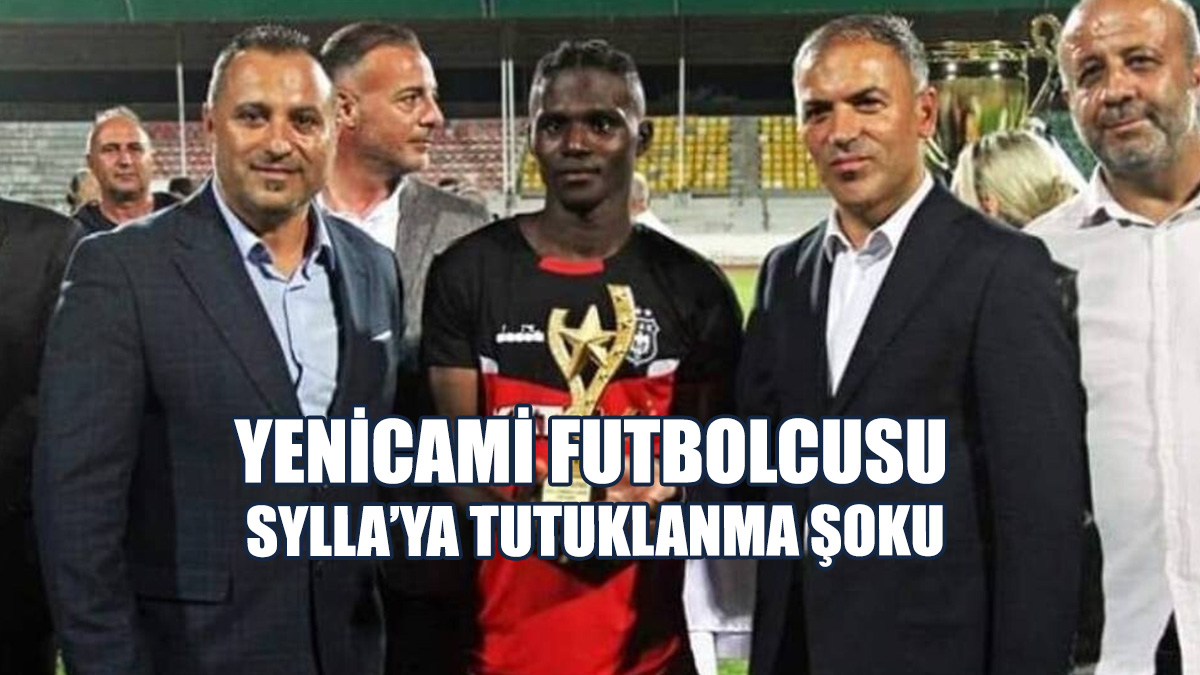 Yenicami Futbolcusu Sylla’ya Tutuklanma Şoku