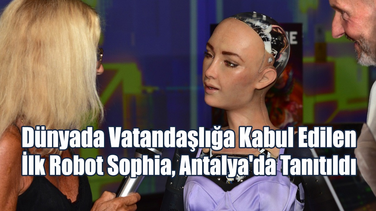 Dünyada Vatandaşlığa Kabul Edilen İlk Robot Sophia, Antalya'da Tanıtıldı
