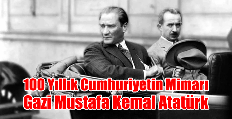 100 Yıllık Cumhuriyetin Mimarı Gazi Mustafa Kemal Atatürk
