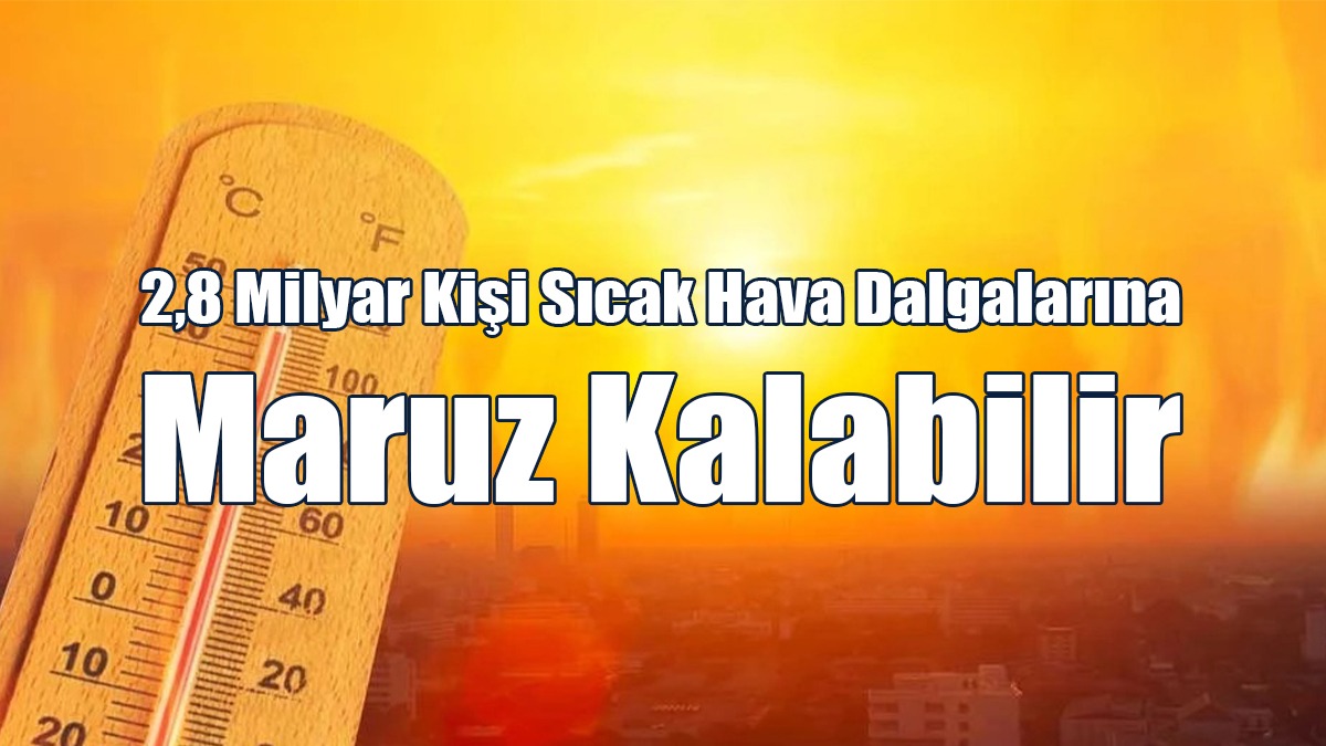 2090'a Kadar 2,8 Milyar Kişi Sıcak Hava Dalgalarına Maruz Kalabilir