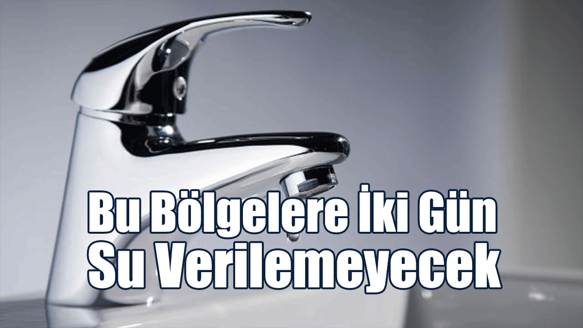 Bu Bölgelere İki Gün Su Verilemeyecek