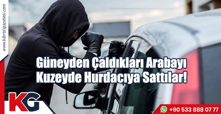 Güneyden Çaldıkları Arabayı Kuzeyde Hurdacıya Sattılar!