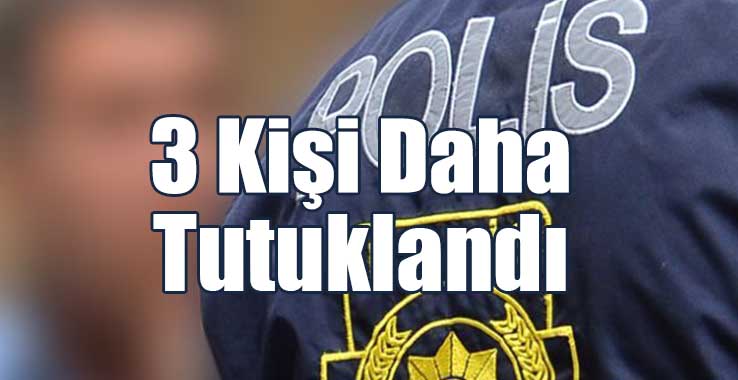 3 Kişi Daha Tutuklandı