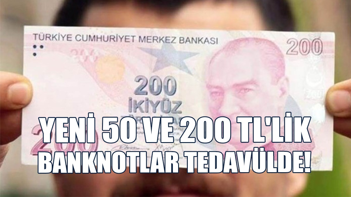 Yeni 50 ve 200 TL'lik Banknotlar Tedavülde!
