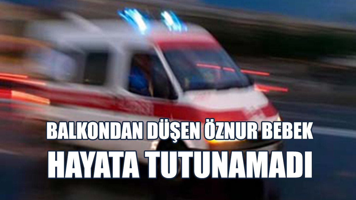 1 Yaşındaki Öznur Suna Bayram Hayatını Kaybetti