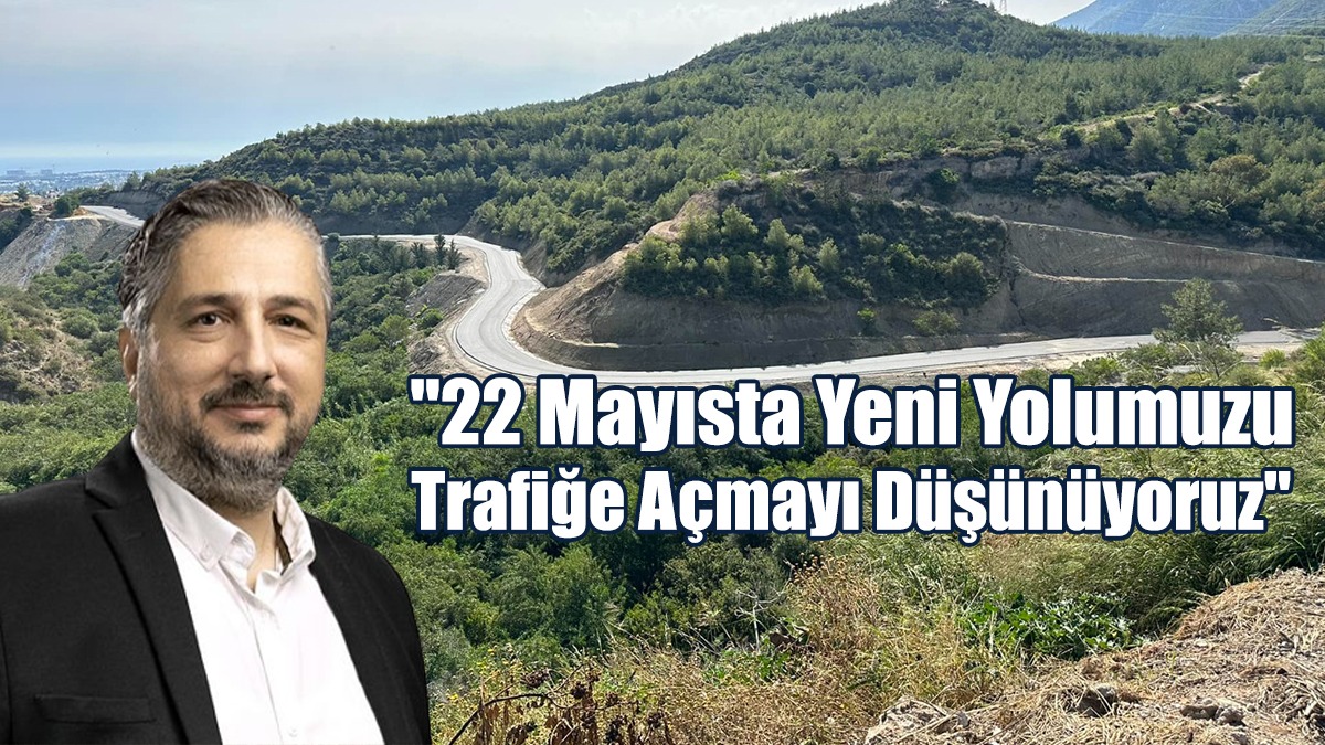 "22 Mayısta Yeni Yolumuzu Trafiğe Açmayı Düşünüyoruz"