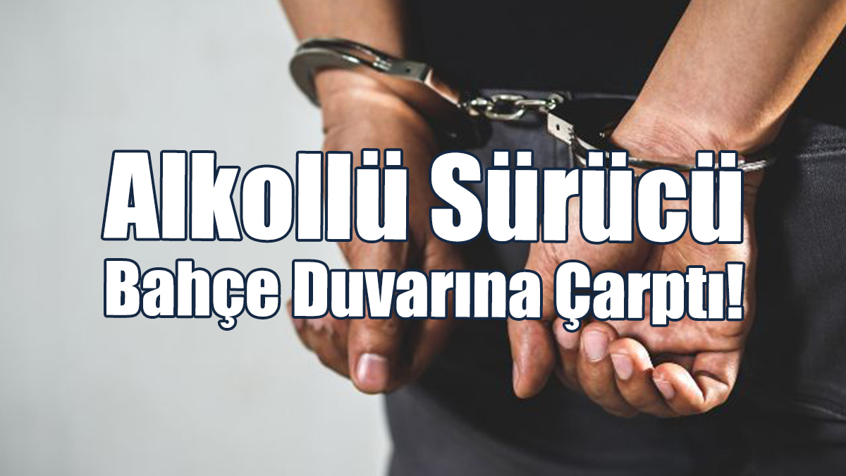 Alkollü Sürücü Bahçe Duvarına Çarptı!