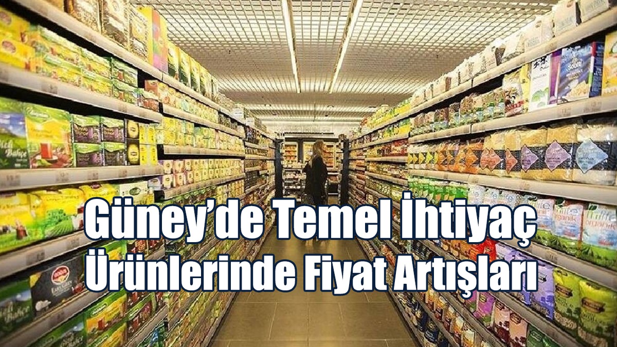 Güney’de Temel İhtiyaç Ürünlerinde Fiyat Artışları