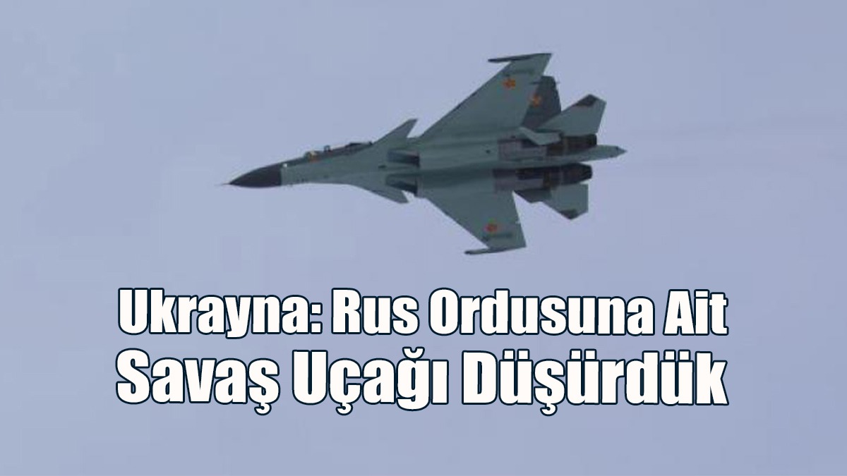 Ukrayna: Rus Ordusuna Ait Savaş Uçağı Düşürdük