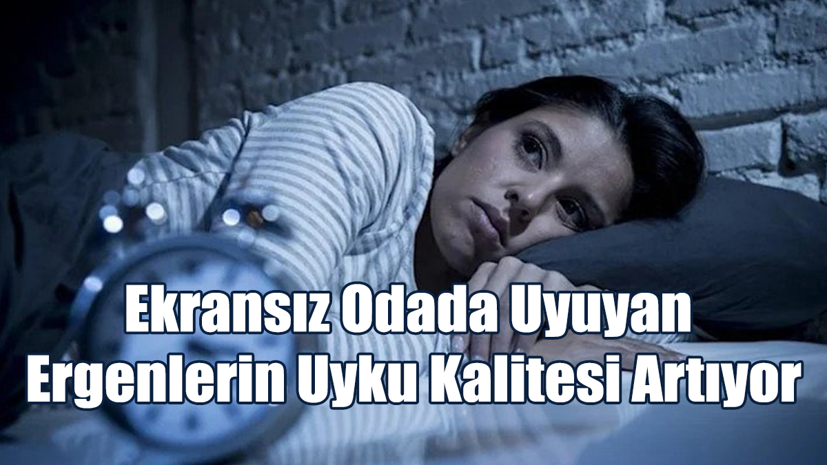 Ekransız Odada Uyuyan Ergenlerin Uyku Kalitesi Artıyor