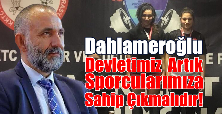 Dahlameroğlu: Devletimiz Artık Sporcularımıza Sahip Çıkmalıdır!