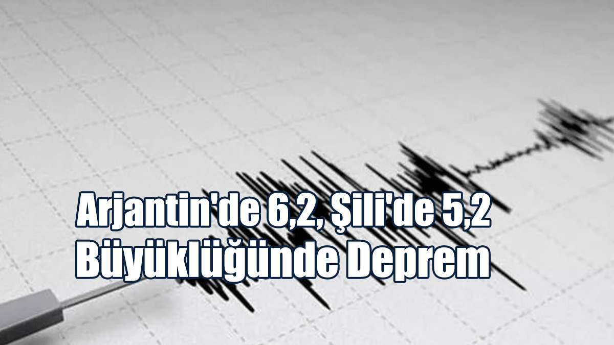 Arjantin'de 6,2, Şili'de 5,2 Büyüklüğünde Deprem
