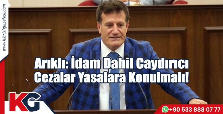 Arıklı: İdam Dahil Caydırıcı Cezalar Yasalara Konulmalı!