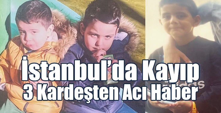 İstanbul’da Kayıp 3 Kardeşten Acı Haber