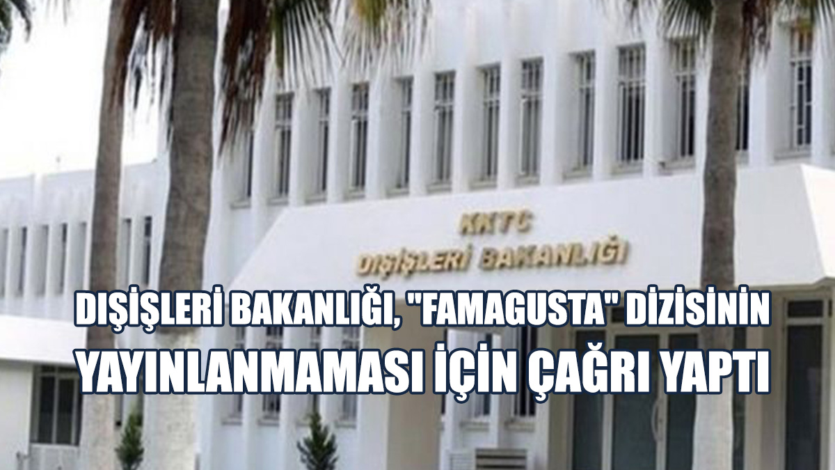 Dışişleri Bakanlığı, "Famagusta" Dizisinin Yapımcılarını Kınadı