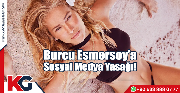 Burcu Esmersoy’a Sosyal Medya Yasağı!