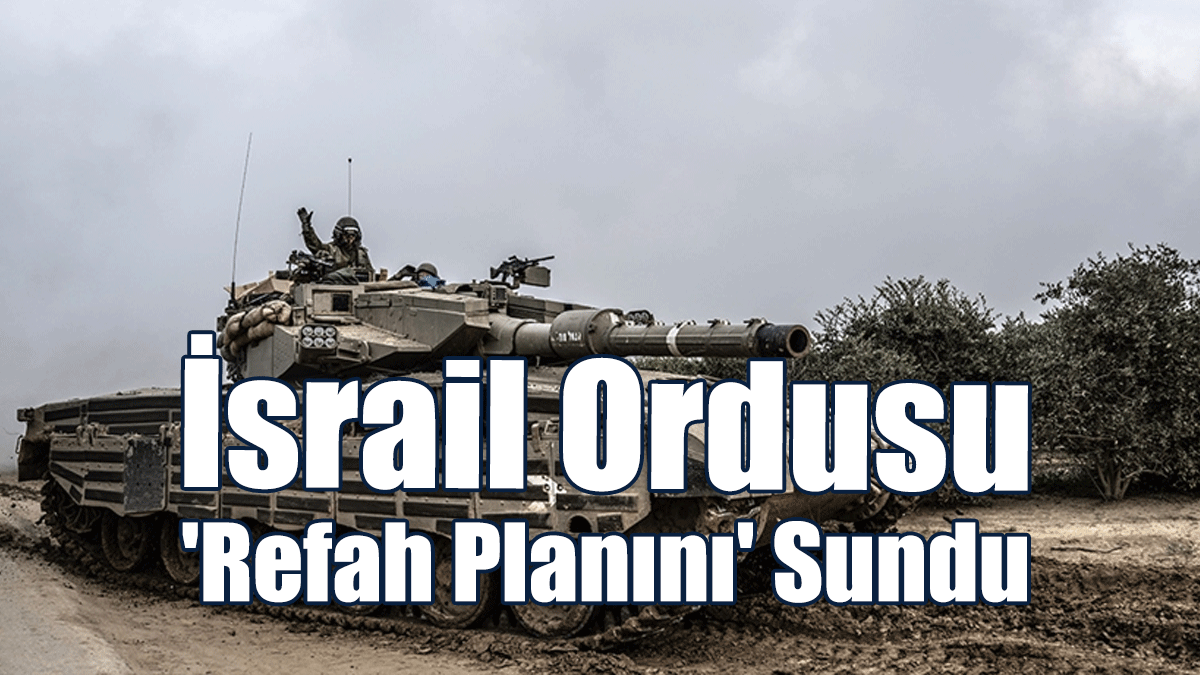 İsrail Ordusu, "Refah Planını" Savaş Kabinesi'ne Sundu