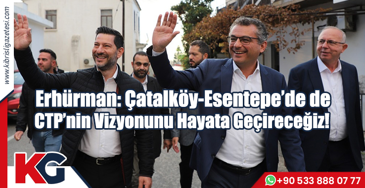 Erhürman: Çatalköy-Esentepe’de de CTP’nin Vizyonunu Hayata Geçireceğiz!