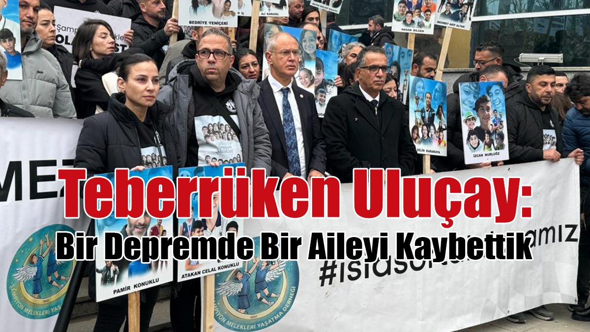 Teberrüken Uluçay: Bir Depremde Bir Aileyi Kaybettik