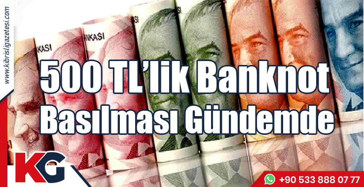 500 TL’lik Banknot Basılması Gündemde!