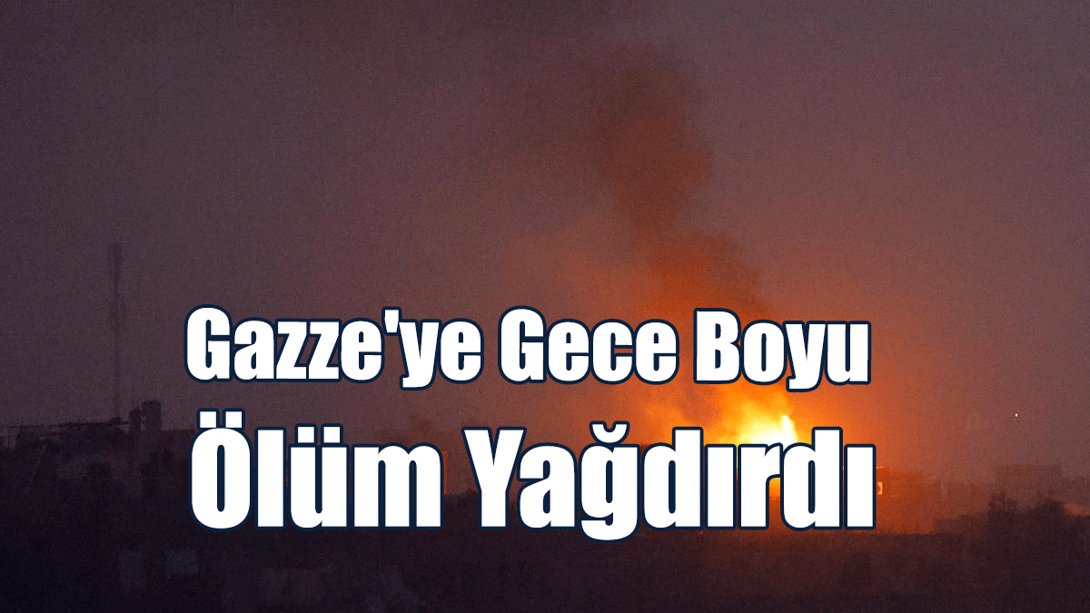 İsrail Gazze'ye Gece Boyu Ölüm Yağdırdı