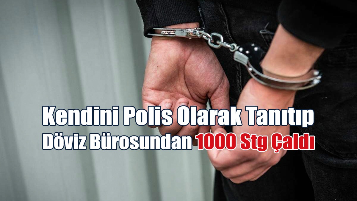 Kendini Polis Olarak Tanıtıp Döviz Bürosundan 1000 Stg Çaldı