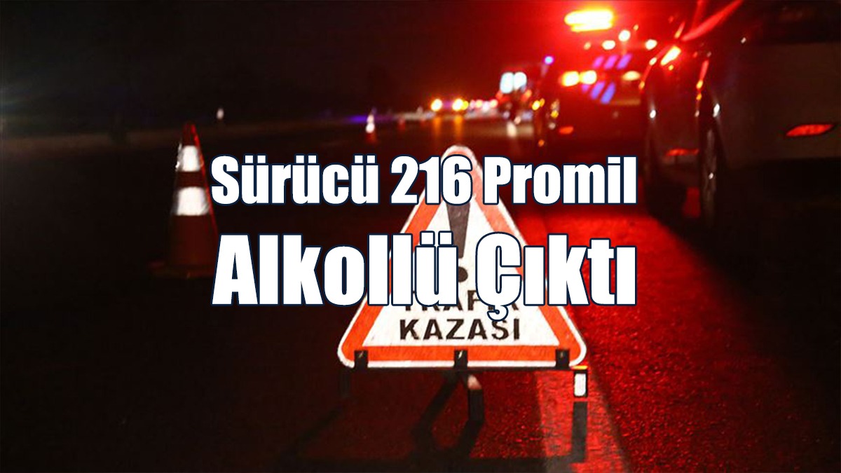 Sürücü 216 Promil Alkollü Çıktı