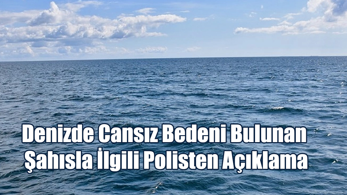Denizde Cansız Bedeni Bulunan Şahısla İlgili Polisten Açıklama