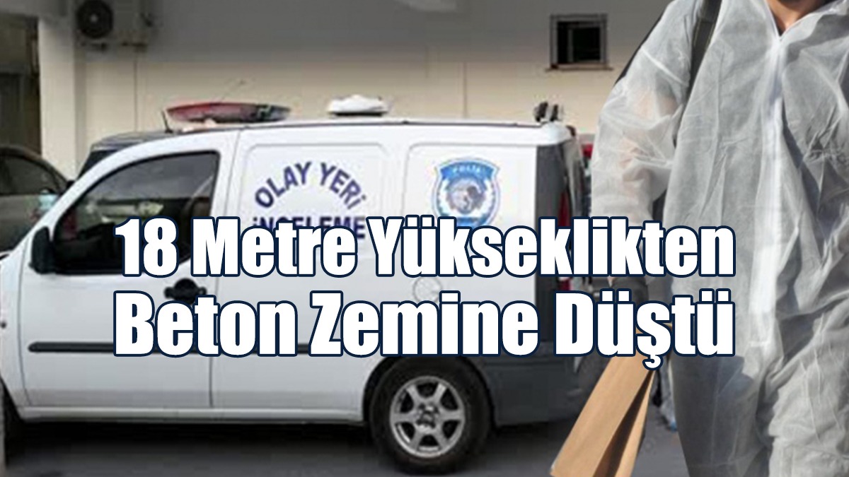 18 Metre Yükseklikten Beton Zemine Düşerek Yaşamını Yitirdi